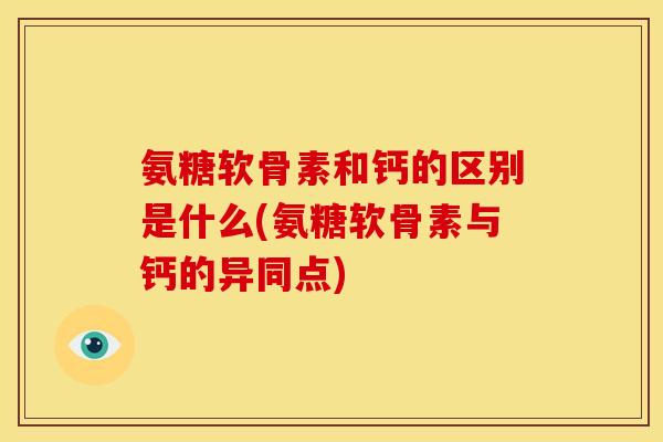 氨糖软骨素和钙的区别是什么(氨糖软骨素与钙的异同点)