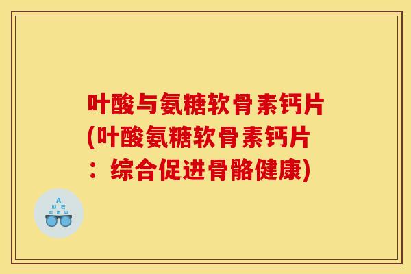 叶酸与氨糖软骨素钙片(叶酸氨糖软骨素钙片：综合促进骨骼健康)
