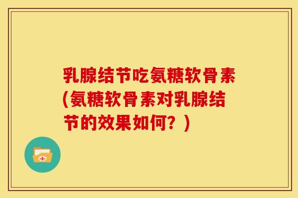 乳腺结节吃氨糖软骨素(氨糖软骨素对乳腺结节的效果如何？)