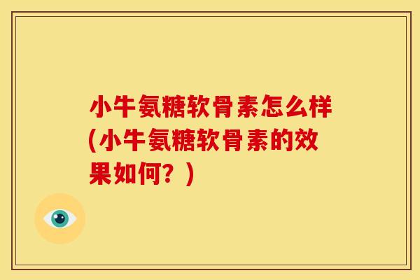 小牛氨糖软骨素怎么样(小牛氨糖软骨素的效果如何？)