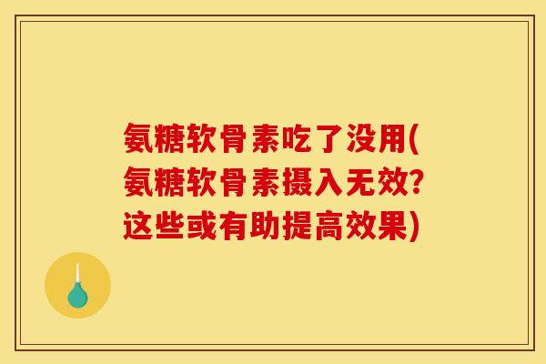 氨糖软骨素吃了没用(氨糖软骨素摄入无效？这些或有助提高效果)