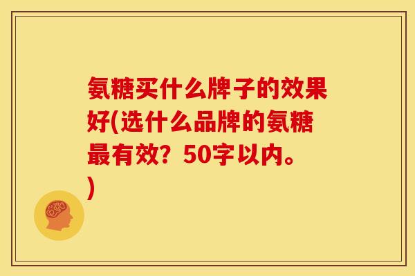 氨糖买什么牌子的效果好？选什么品牌的氨糖最有效？