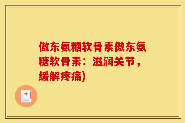 傲东氨糖软骨素傲东氨糖软骨素：滋润关节，缓解疼痛)