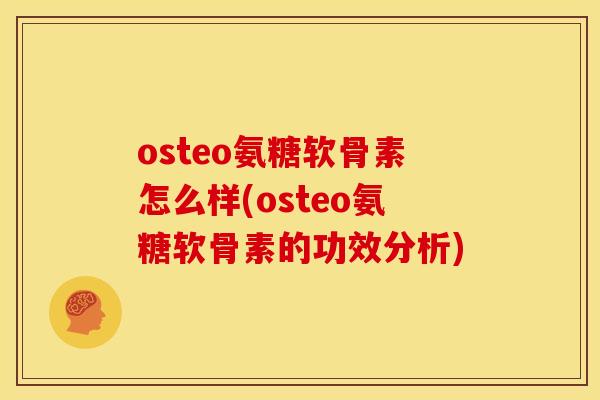 osteo氨糖软骨素怎么样(osteo氨糖软骨素的功效分析)