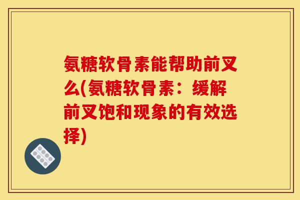 氨糖软骨素能帮助前叉么(氨糖软骨素：缓解前叉饱和现象的有效选择)