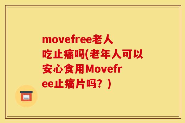 movefree老人吃止痛吗(老年人可以安心食用Movefree止痛片吗？)
