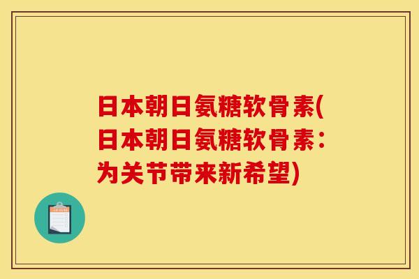日本朝日氨糖软骨素(日本朝日氨糖软骨素：为关节带来新希望)