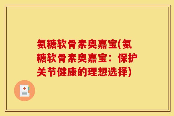 氨糖软骨素奥嘉宝(氨糖软骨素奥嘉宝：保护关节健康的理想选择)