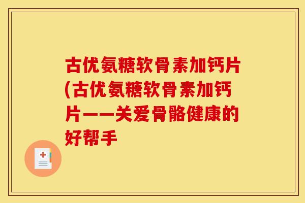 古优氨糖软骨素加钙片(古优氨糖软骨素加钙片——关爱骨骼健康的好帮手