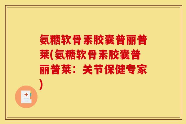 氨糖软骨素胶囊普丽普莱(氨糖软骨素胶囊普丽普莱：关节保健专家)