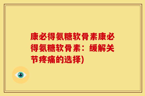 康必得氨糖软骨素康必得氨糖软骨素：缓解关节疼痛的选择)