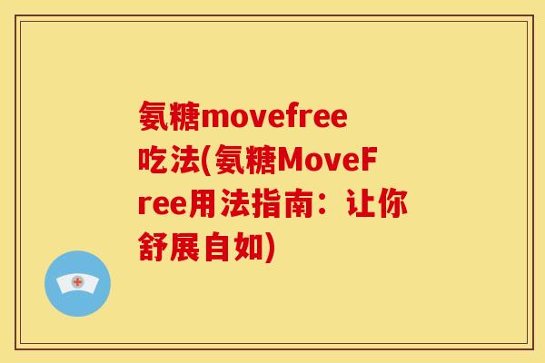 氨糖movefree吃法(氨糖MoveFree用法指南：让你舒展自如)