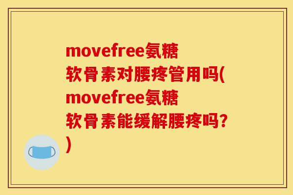 movefree氨糖软骨素对腰疼管用吗(movefree氨糖软骨素能缓解腰疼吗？)