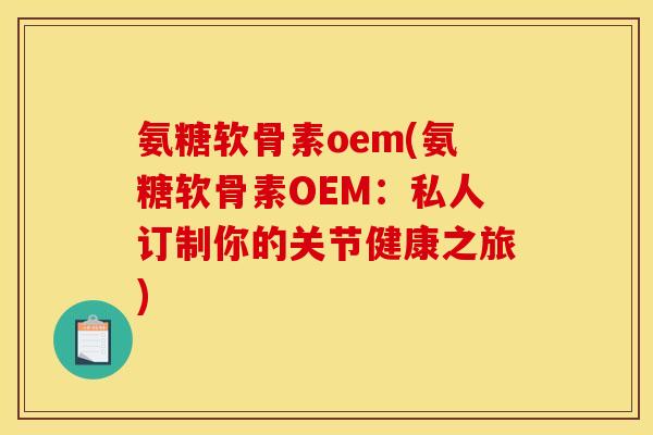 氨糖软骨素oem(氨糖软骨素OEM：私人订制你的关节健康之旅)