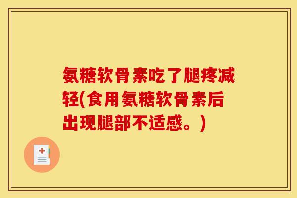 氨糖软骨素吃了腿疼减轻(食用氨糖软骨素后出现腿部不适感。)