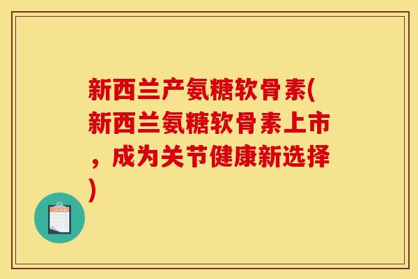 新西兰产氨糖软骨素(新西兰氨糖软骨素上市，成为关节健康新选择)