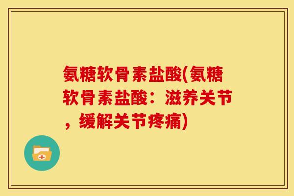 氨糖软骨素盐酸(氨糖软骨素盐酸：滋养关节，缓解关节疼痛)