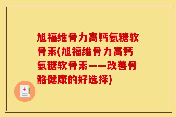 旭福维骨力高钙氨糖软骨素(旭福维骨力高钙氨糖软骨素——改善骨骼健康的好选择)