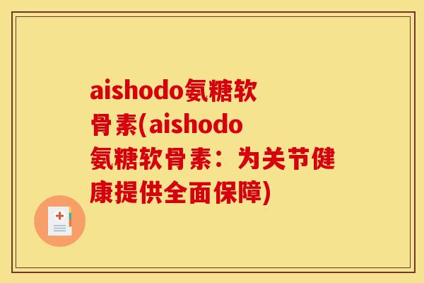 aishodo氨糖软骨素(aishodo氨糖软骨素：为关节健康提供全面保障)