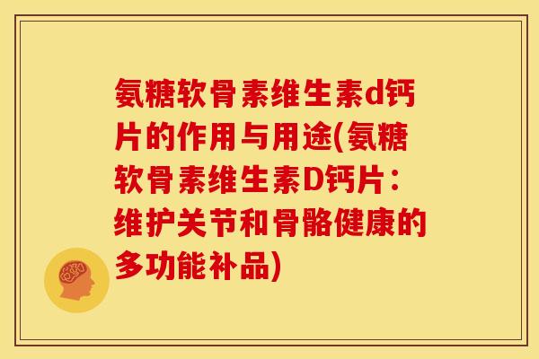 氨糖软骨素维生素d钙片的作用与用途(氨糖软骨素维生素D钙片：维护关节和骨骼健康的多功能补品)