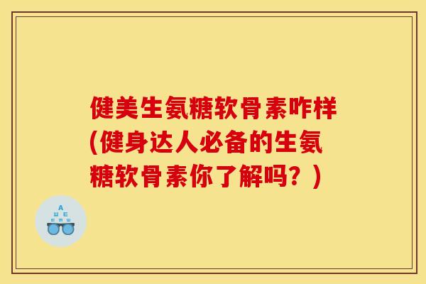 健美生氨糖软骨素咋样(健身达人必备的生氨糖软骨素你了解吗？)