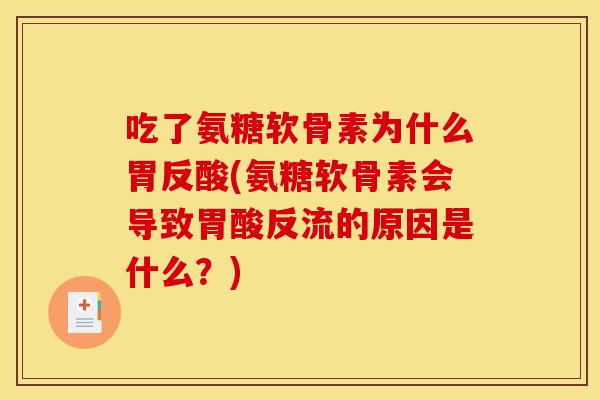 吃了氨糖软骨素为什么胃反酸(氨糖软骨素会导致胃酸反流的原因是什么？)