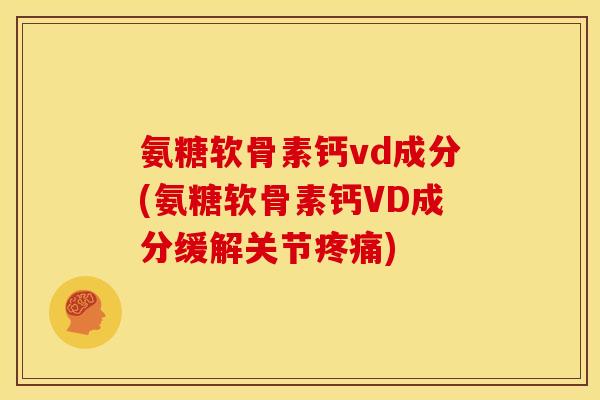 氨糖软骨素钙vd成分(氨糖软骨素钙VD成分缓解关节疼痛)