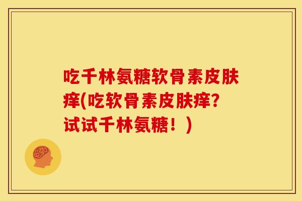 吃千林氨糖软骨素皮肤痒(吃软骨素皮肤痒？试试千林氨糖！)