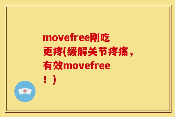 movefree刚吃更疼(缓解关节疼痛，有效movefree！)