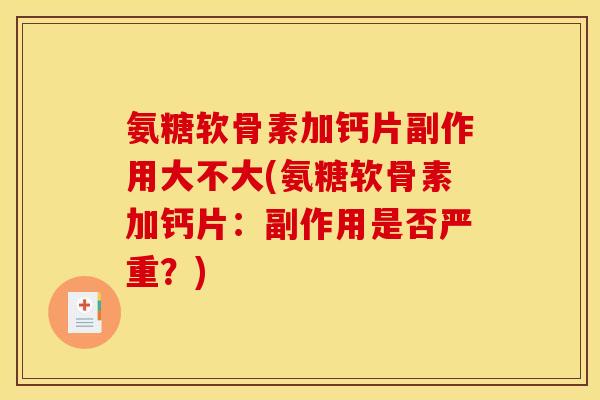 氨糖软骨素加钙片副作用大不大(氨糖软骨素加钙片：副作用是否严重？)