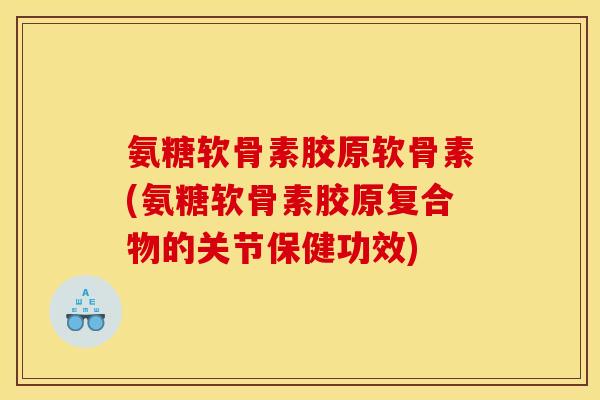 氨糖软骨素胶原软骨素(氨糖软骨素胶原复合物的关节保健功效)