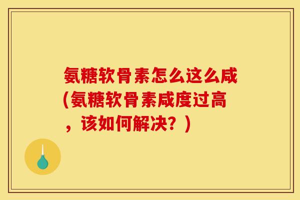 氨糖软骨素怎么这么咸(氨糖软骨素咸度过高，该如何解决？)