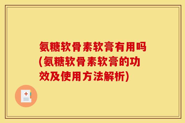 氨糖软骨素软膏有用吗(氨糖软骨素软膏的功效及使用方法解析)
