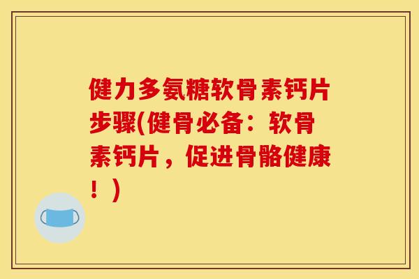 健力多氨糖软骨素钙片步骤(健骨必备：软骨素钙片，促进骨骼健康！)