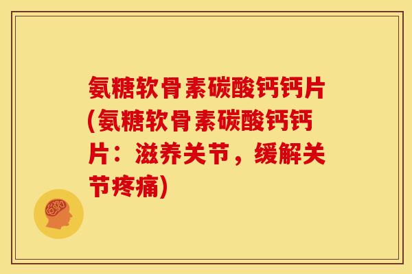氨糖软骨素碳酸钙钙片(氨糖软骨素碳酸钙钙片：滋养关节，缓解关节疼痛)