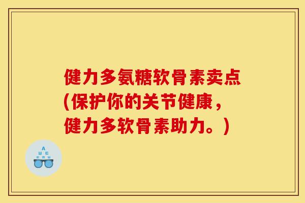 健力多氨糖软骨素卖点(保护你的关节健康，健力多软骨素助力。)
