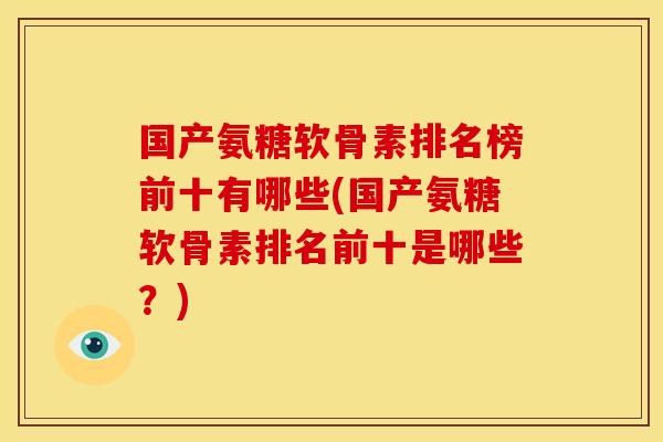 国产氨糖软骨素排名榜前十有哪些(国产氨糖软骨素排名前十是哪些？)