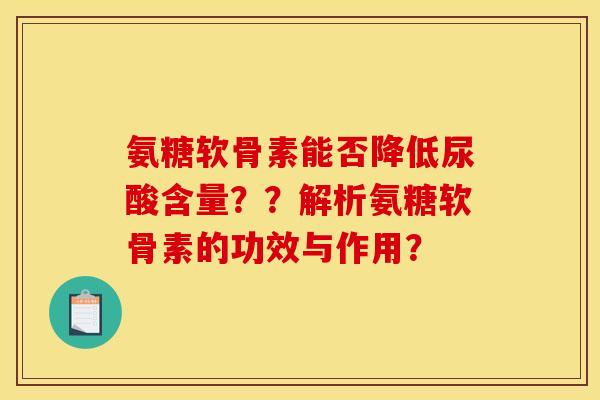 氨糖软骨素能否降低尿酸含量？？解析氨糖软骨素的功效与作用？