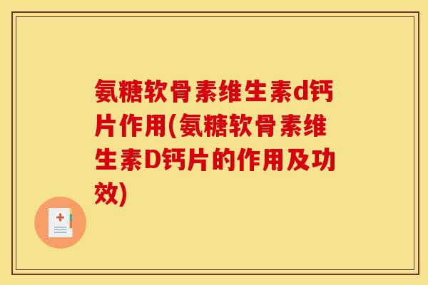 氨糖软骨素维生素d钙片作用(氨糖软骨素维生素D钙片的作用及功效)
