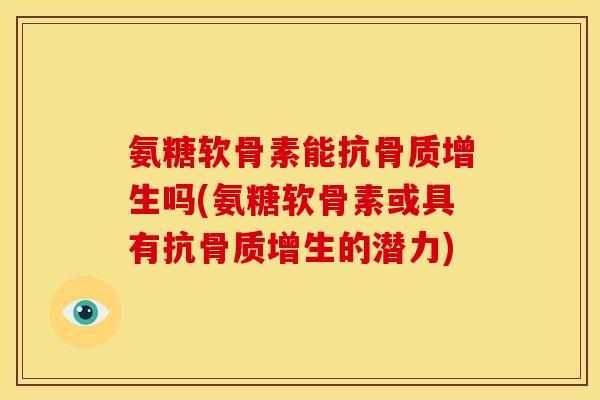 氨糖软骨素能抗骨质增生吗(氨糖软骨素或具有抗骨质增生的潜力)
