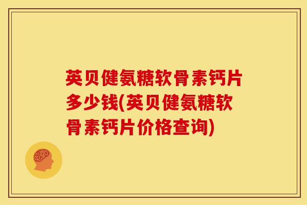 英贝健氨糖软骨素钙片多少钱(英贝健氨糖软骨素钙片价格查询)