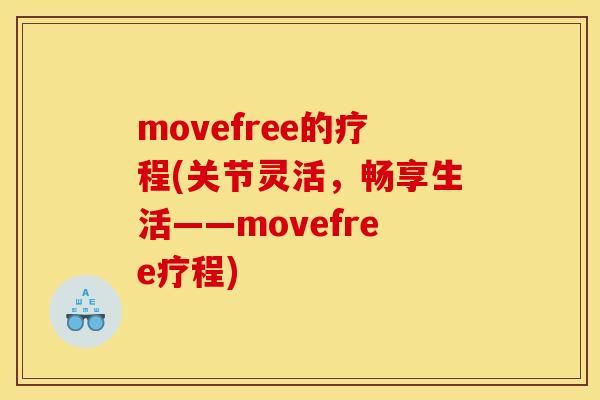 movefree的疗程(关节灵活，畅享生活——movefree疗程)