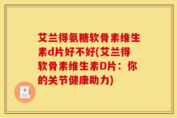 艾兰得氨糖软骨素维生素d片好不好(艾兰得软骨素维生素D片：你的关节健康助力)