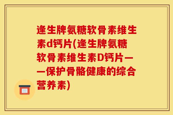 逢生牌氨糖软骨素维生素d钙片(逢生牌氨糖软骨素维生素D钙片——保护骨骼健康的综合营养素)