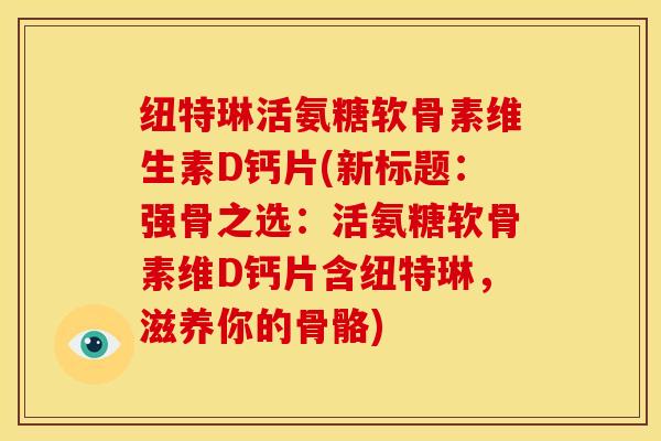 纽特琳活氨糖软骨素维生素D钙片(新标题：强骨之选：活氨糖软骨素维D钙片含纽特琳，滋养你的骨骼)