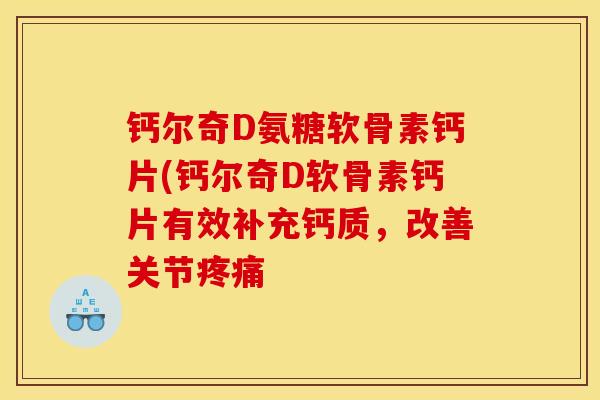 钙尔奇D氨糖软骨素钙片(钙尔奇D软骨素钙片有效补充钙质，改善关节疼痛