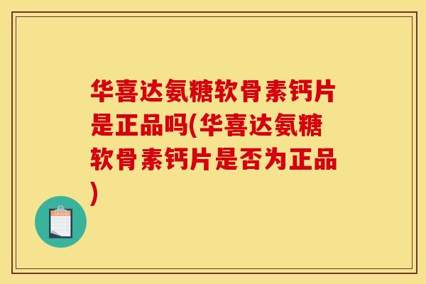 华喜达氨糖软骨素钙片是正品吗(华喜达氨糖软骨素钙片是否为正品)