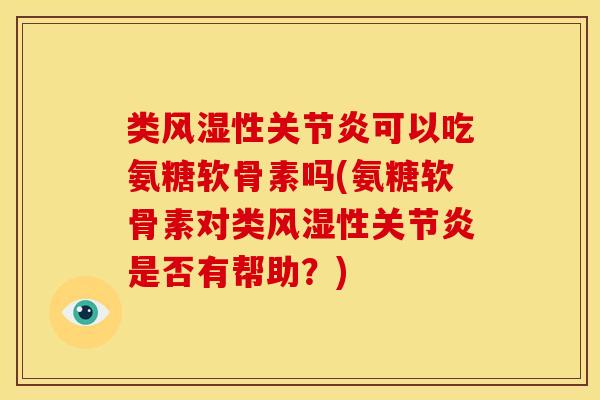 类风湿性关节炎可以吃氨糖软骨素吗(氨糖软骨素对类风湿性关节炎是否有帮助？)