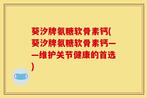 葵汐牌氨糖软骨素钙(葵汐牌氨糖软骨素钙——维护关节健康的首选)