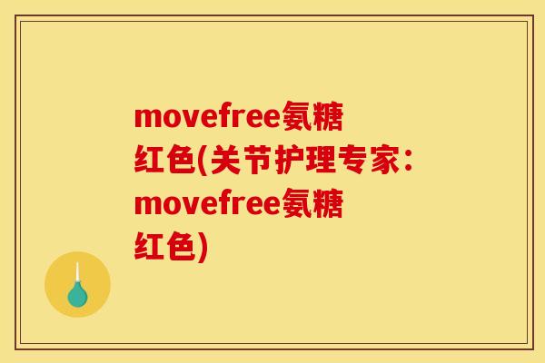movefree氨糖红色(关节护理专家：movefree氨糖红色)